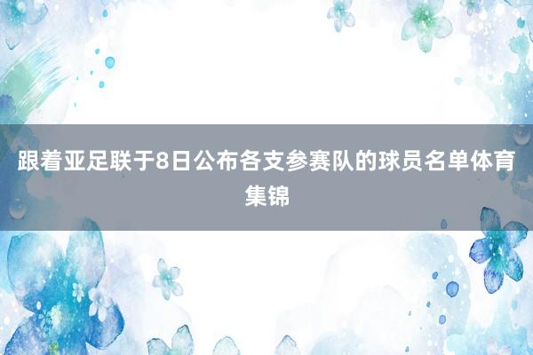 跟着亚足联于8日公布各支参赛队的球员名单体育集锦