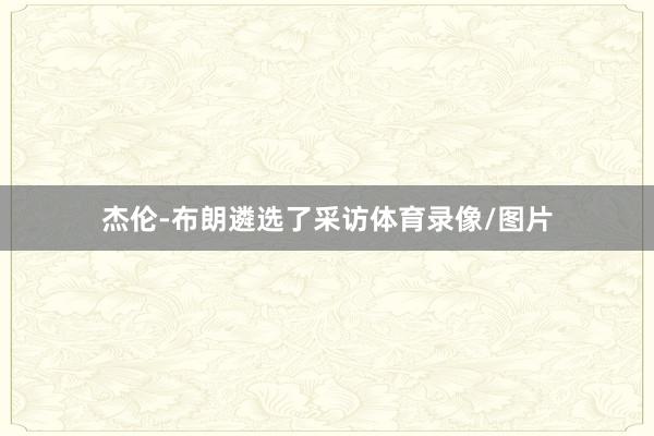 杰伦-布朗遴选了采访体育录像/图片