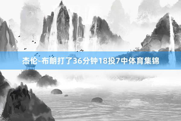杰伦-布朗打了36分钟18投7中体育集锦