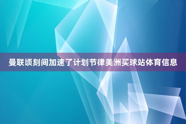 曼联顷刻间加速了计划节律美洲买球站体育信息