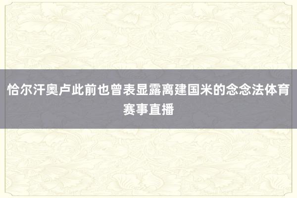 恰尔汗奥卢此前也曾表显露离建国米的念念法体育赛事直播