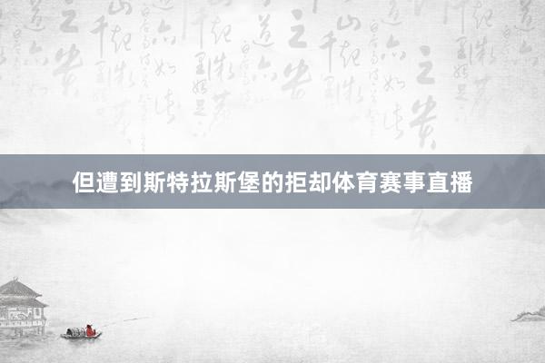 但遭到斯特拉斯堡的拒却体育赛事直播