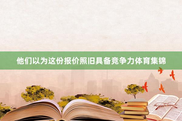 他们以为这份报价照旧具备竞争力体育集锦