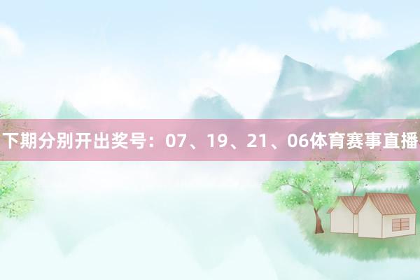 下期分别开出奖号：07、19、21、06体育赛事直播