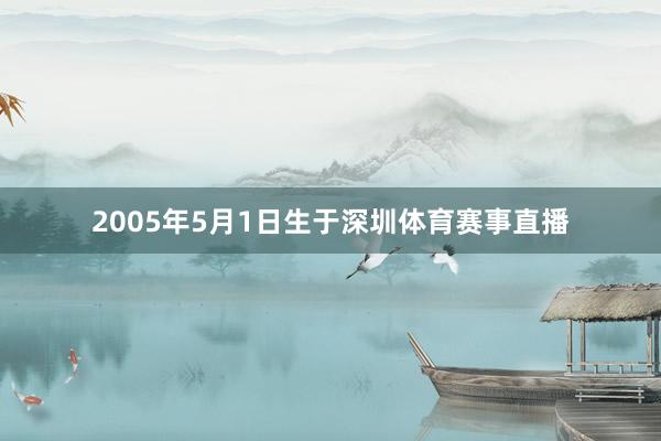2005年5月1日生于深圳体育赛事直播