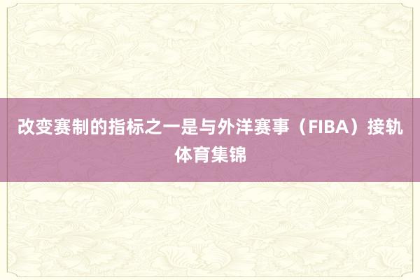 改变赛制的指标之一是与外洋赛事（FIBA）接轨体育集锦